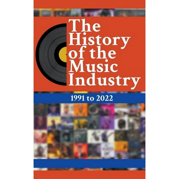 The History of the Music Industry The History Of The Music Industry: 1991 to 2022, Book 1, (Paperback)