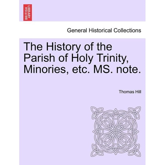 The History of the Parish of Holy Trinity, Minories, Etc. Ms. Note. Paperback