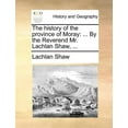 thumbnail image 1 of The History of the Province of Moray : ... by the Reverend Mr. Lachlan Shaw, ... (Paperback), 1 of 1