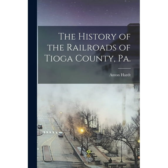 The History of the Railroads of Tioga County, Pa., (Paperback)