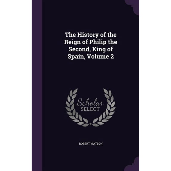 The History of the Reign of Philip the Second, King of Spain, Volume 2 (Hardcover)