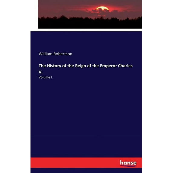 The History of the Reign of the Emperor Charles V.: Volume I., (Paperback)