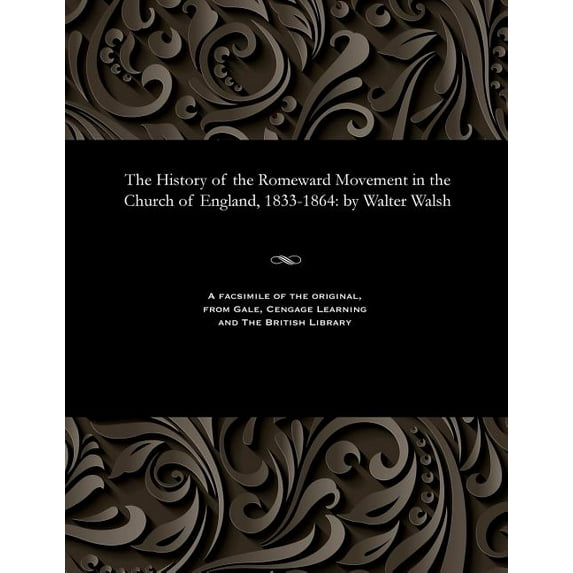 The History of the Romeward Movement in the Church of England, 1833-1864 : By Walter Walsh