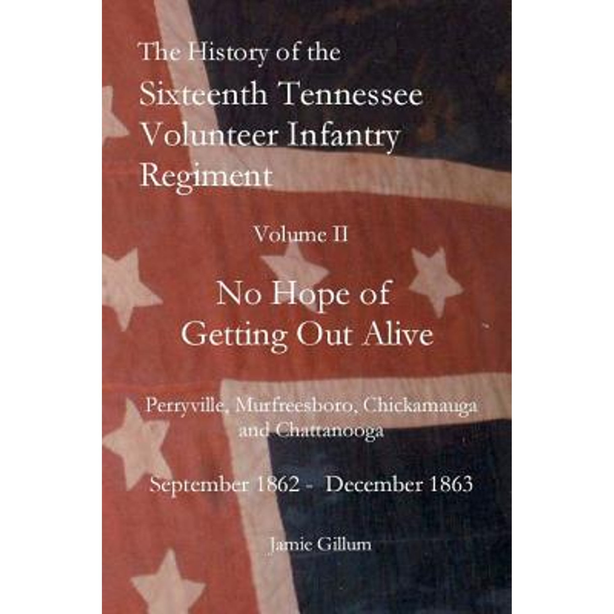 The History of the SixteenthTennessee Volunteer Infantry Regiment: No Hope of Getting Out Alive (Paperback) by Jamie Gillum