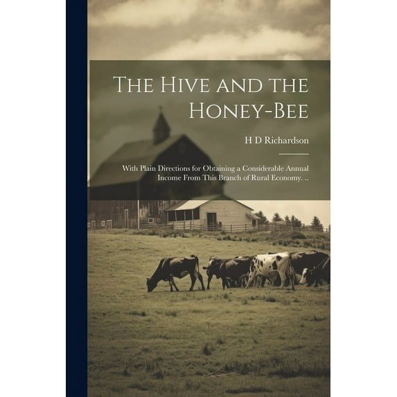 The Hive and the Honey-bee; With Plain Directions for Obtaining a Considerable Annual Income From This Branch of Rural E, (Paperback)
