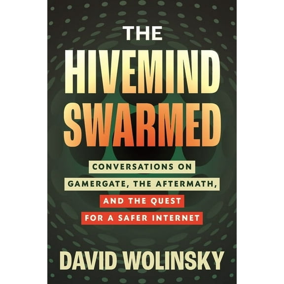 The Hivemind Swarmed: Conversations on Gamergate, the Aftermath, and the Quest for a Safer Internet, (Hardcover)