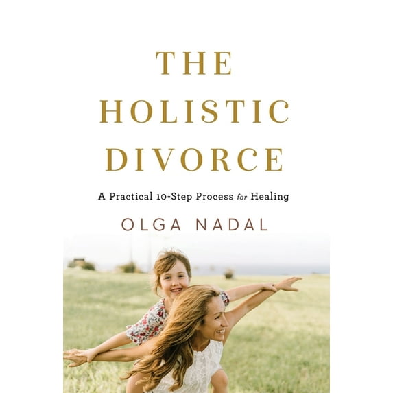 The Holistic Divorce: A Practical 10-Step Process for Healing, (Hardcover)