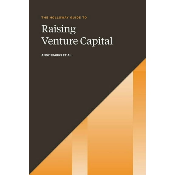 The Holloway Guide to Raising Venture Capital: The Comprehensive Fundraising Handbook for Startup Founders, (Paperback)