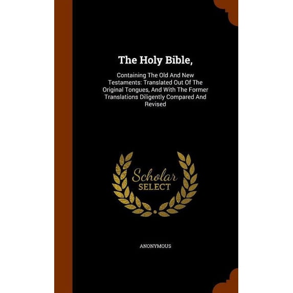 The Holy Bible, : Containing The Old And New Testaments: Translated Out Of The Original Tongues, And With The Former Translations Diligently Compared And Revised (Hardcover)