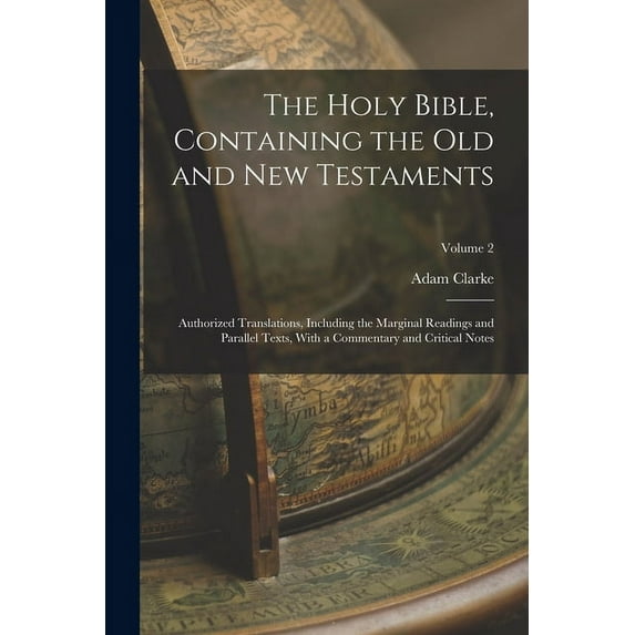 The Holy Bible, Containing the Old and New Testaments: Authorized Translations, Including the Marginal Readings and Parallel Texts, With a Commentary