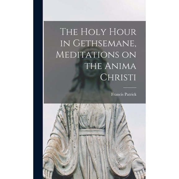 The Holy Hour in Gethsemane, Meditations on the Anima Christi, (Hardcover)