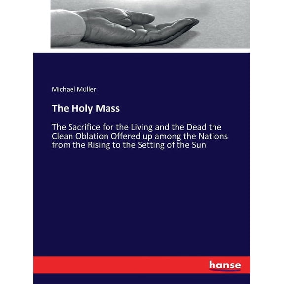 The Holy Mass: The Sacrifice for the Living and the Dead the Clean Oblation Offered up among the Nations from the Rising, (Paperback)