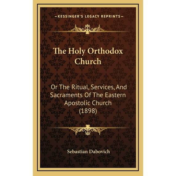The Holy Orthodox Church : Or The Ritual, Services, And Sacraments Of The Eastern Apostolic Church (1898) (Hardcover)
