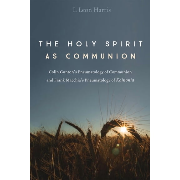 The Holy Spirit as Communion: Colin Gunton's Pneumatology of Communion and Frank Macchia's Pneumatology of Koinonia, (Paperback)