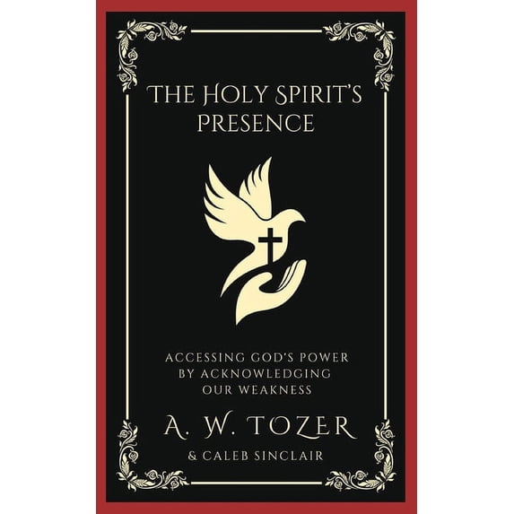 The Holy Spirit's Presence: Accessing God's Power by Acknowledging Our Weakness (Paperback) by A W Tozer, Caleb Sinclair