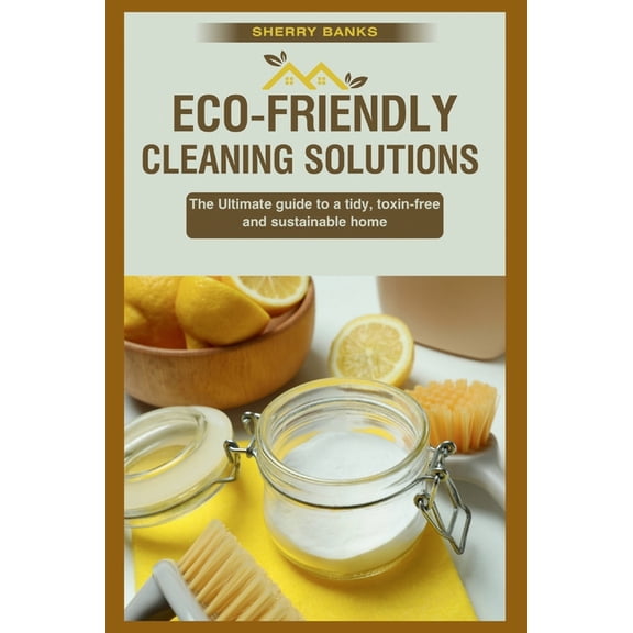The Home Care Collection Eco-friendly Cleaning Solutions: The Ultimate guide to a tidy, toxin-free, and sustainable home, (Paperback)