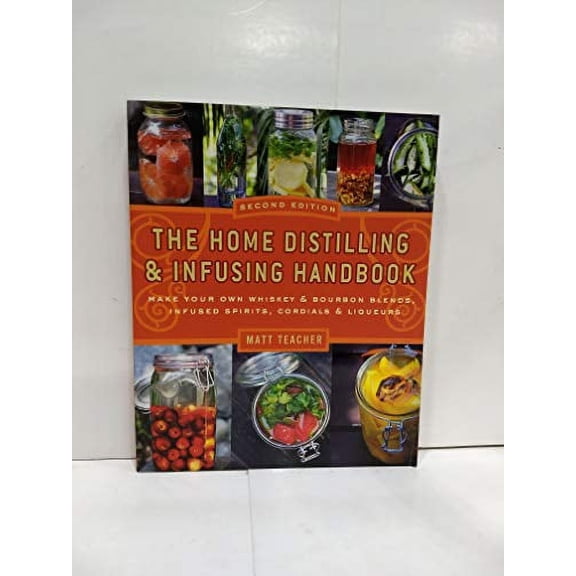 Pre-Owned The Home Distilling and Infusing Handbook, Second Edition : Make Your Own Whiskey & Bourbon Blends, Infused Spirits, Cordials Liqueurs (Edition 2) (Paperback)
