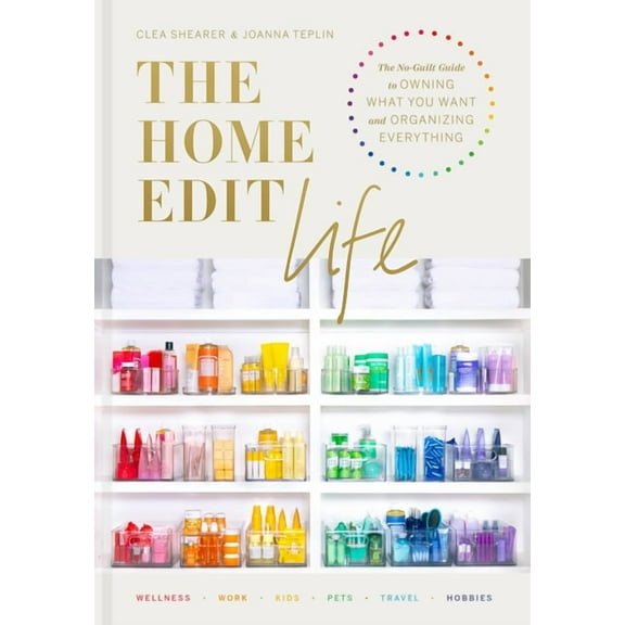 The Home Edit Life: The No-Guilt Guide to Owning What You Want and Organizing Everything, (Hardcover)