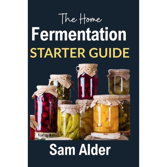 The Home Fermentation Starter Guide: Craft Delicious Probiotic Foods with Ease, (Paperback)