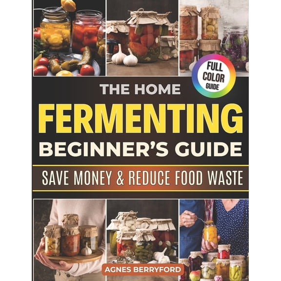 The Home Fermenting Beginner's Guide: Fast, Foolproof & Family-Friendly Recipes to Boost Gut Health, Save Money, (Paperback)