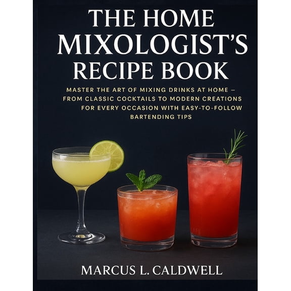 The Home Mixologists Recipe Book: Master the Art of Mixing Drinks at Home - From Classic Cocktails to Modern Creations f, (Paperback)