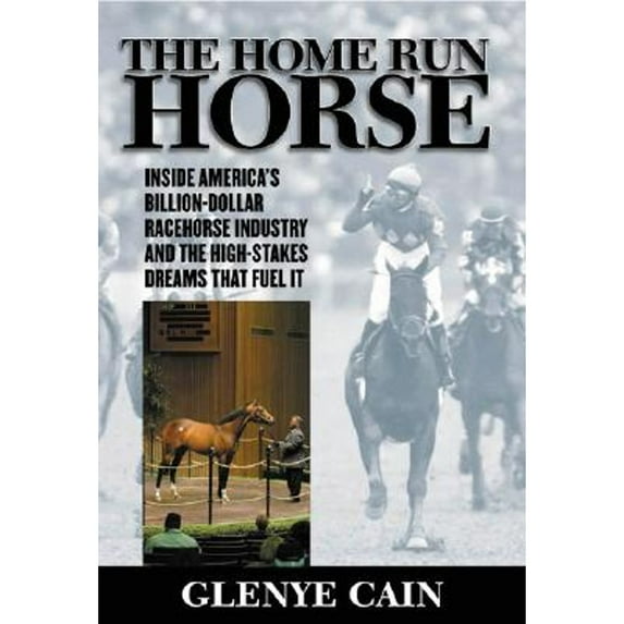 The Home Run Horse : Inside America's Billion-Dollar Racehorse Industry and the High-Stakes Dreams That Fuel It (Hardcover)