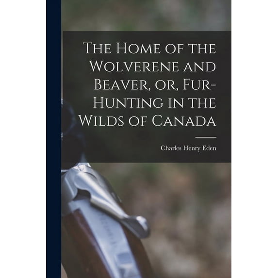 The Home of the Wolverene and Beaver, or, Fur-hunting in the Wilds of Canada (Paperback)