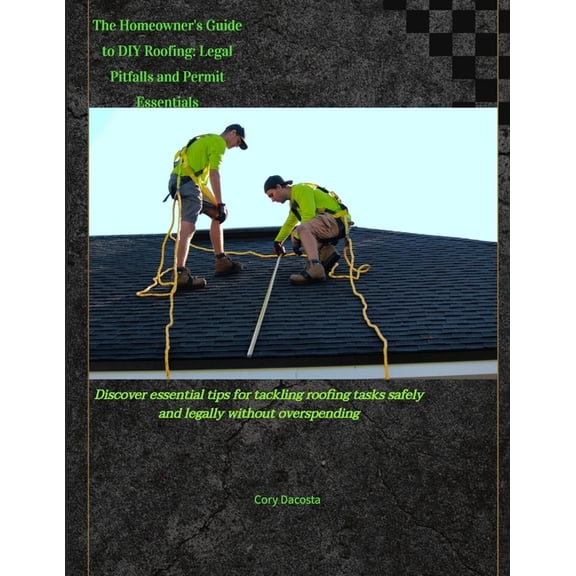 The Homeowner's Guide to DIY Roofing: Legal Pitfalls and Permit Essentials, (Paperback)