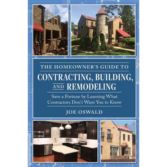 The Homeowner's Guide to Contracting, Building, and Remodeling: Save a Fortune by Learning What Contractors Don't Want Y, (Paperback)