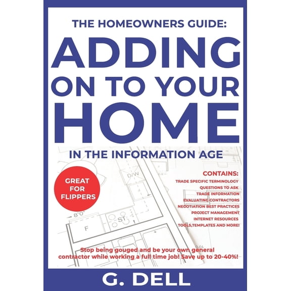 The Homeowners Guide: ADDING ON TO YOUR HOME IN THE INFORMATION AGE: Be your own general contractor (Paperback) by G Dell