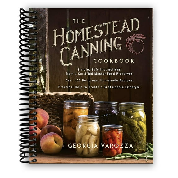 The Homestead Canning Cookbook: •Simple, Safe Instructions from a Certified Master Food Preserver