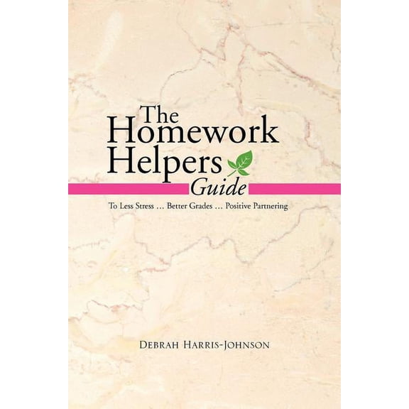 The Homework Helpers Guide: To Less Stress . Better Grades . Positive Partnering