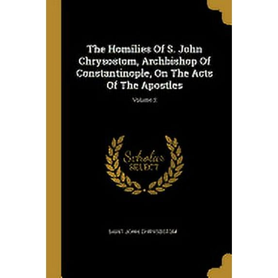 The Homilies Of S. John Chrysostom, Archbishop Of Constantinople, On The Acts Of The Apostles; Volume 2 (Paperback)