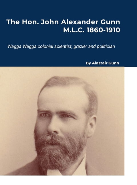 The Hon. John Alexander Gunn M.L.C. 1860-1910: Wagga Wagga colonial scientist, grazier and politician, (Hardcover)