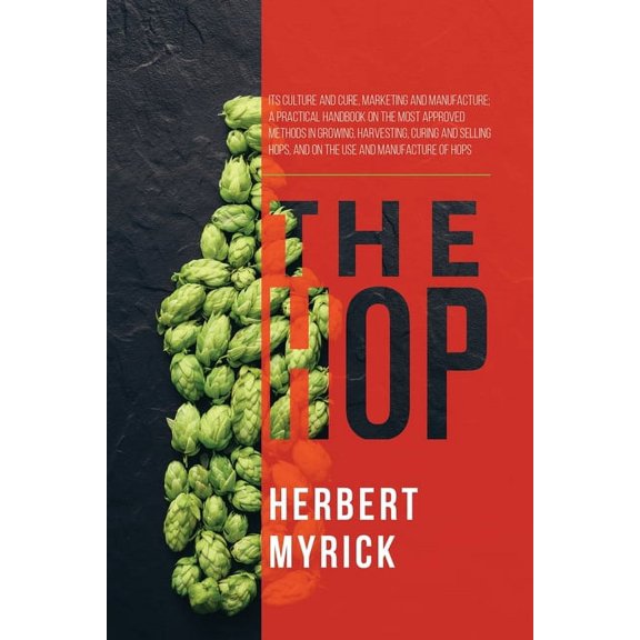 The Hop: Its Culture and Cure, Marketing and Manufacture; A Practical Handbook on the Most Approved Methods in Growing, , (Paperback)
