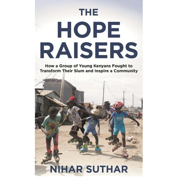 The Hope Raisers: How a Group of Young Kenyans Fought to Transform Their Slum and Inspire a Community, (Hardcover)