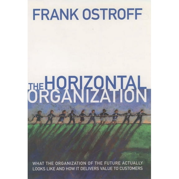 The Horizontal Organization: What the Organization of the Future Actually Looks Like and How It Delivers Value to Custom, (Hardcover)