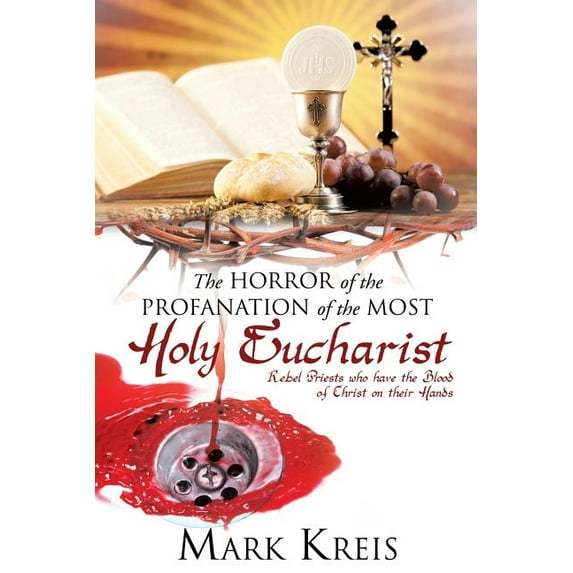 The Horror of the Profanation of the Most Holy Eucharist Paperback 1498429599 9781498429597 Mark Kreis