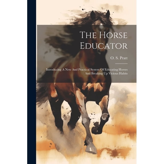 The Horse Educator : Introducing A New And Practical System Of Educating Horses And Breaking Up Vicious Habits (Paperback)
