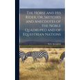 thumbnail image 1 of The Horse and His Rider, Or, Sketches and Anecdotes of the Noble Quadruped and of Equestrian Nations (Hardcover), 1 of 1
