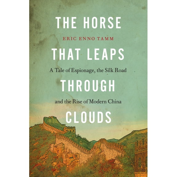 The Horse that Leaps Through Clouds : A Tale of Espionage, the Silk Road, and the Rise of Modern China (Hardcover)