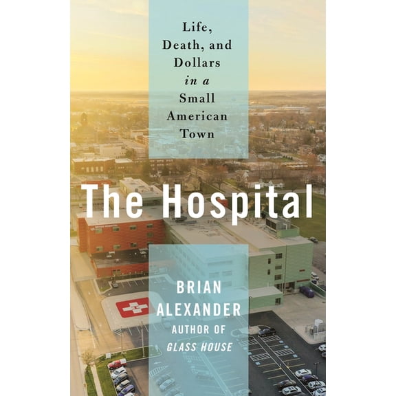 Pre-Owned The Hospital : Life, Death, and Dollars in a Small American Town (Hardcover)