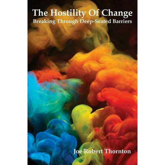 The Hostility Of Change: Breaking Through Deep-Seated Barriers, (Paperback)
