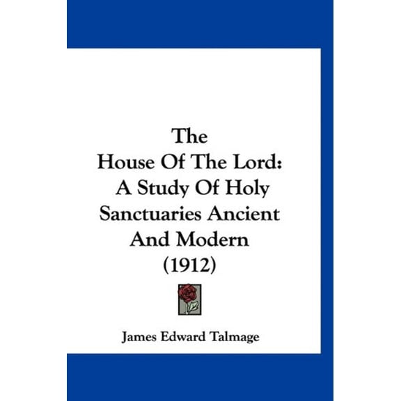 The House Of The Lord: A Study Of Holy Sanctuaries Ancient And Modern 1912 Hardcover 1120858763 9781120858764 James Edward Talmage