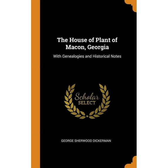 The House of Plant of Macon, Georgia: With Genealogies and Historical Notes Hardcover 0344105636 9780344105630 George Sherwood Dickerman
