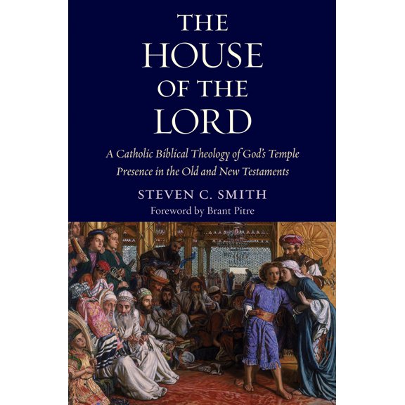 The House of the Lord: A Catholic Biblical Theology of God's Temple Presence in the Old and New Testaments Hardcover
