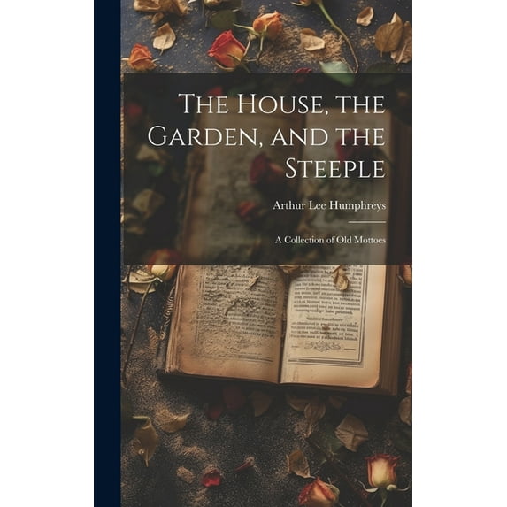 The House, the Garden, and the Steeple; a Collection of Old Mottoes (Hardcover)