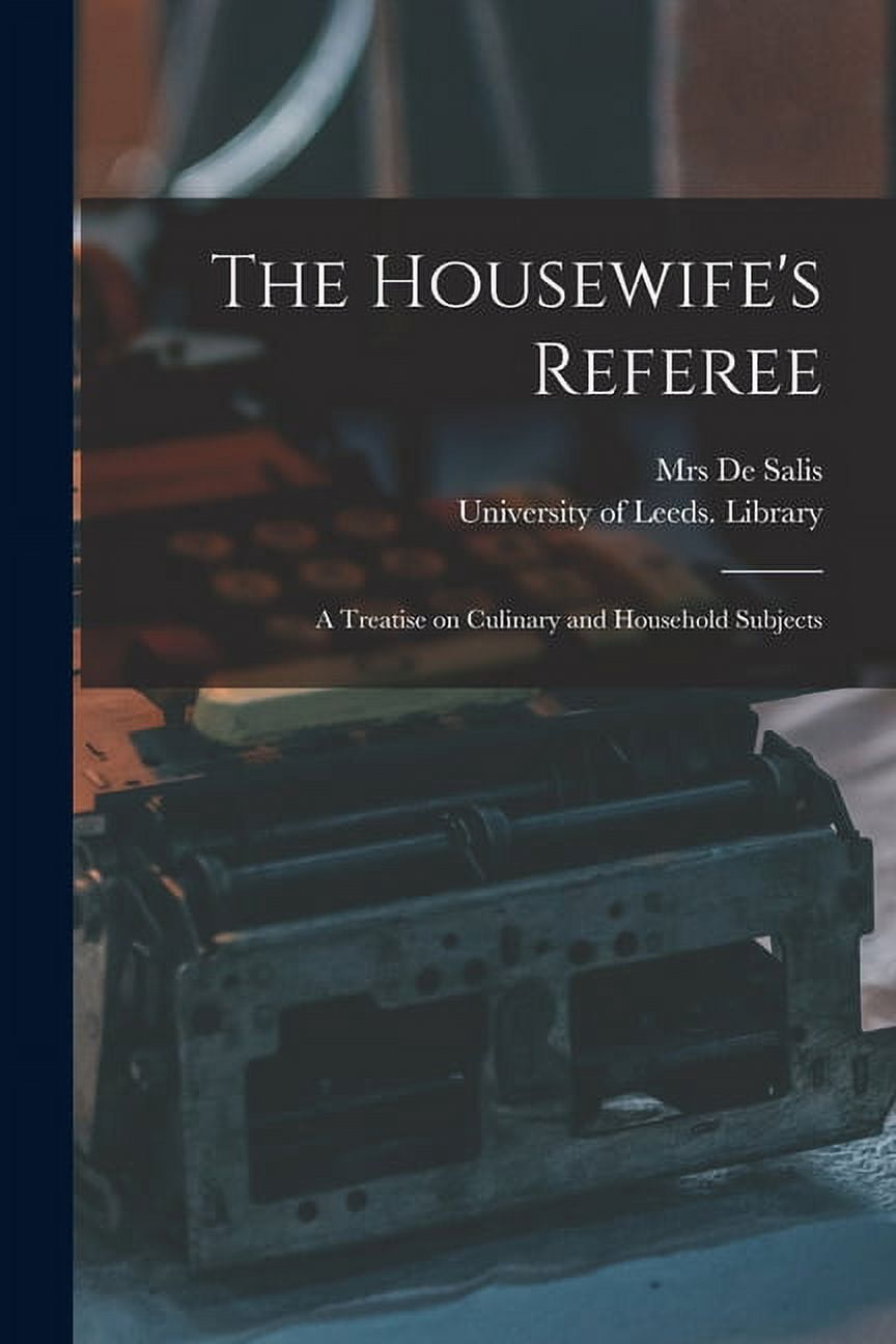 The Housewife's Referee: a Treatise on Culinary and Household Subjects, (Paperback)