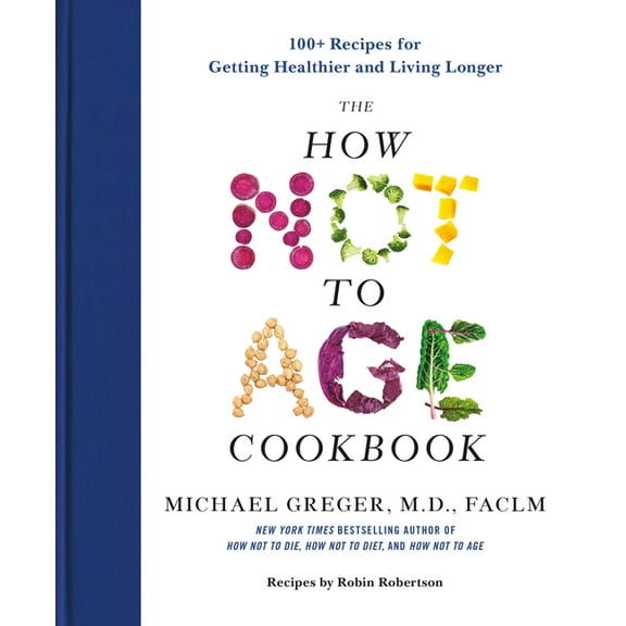 The How Not to Age Cookbook: 100+ Recipes for Getting Healthier and Living Longer, (Hardcover)