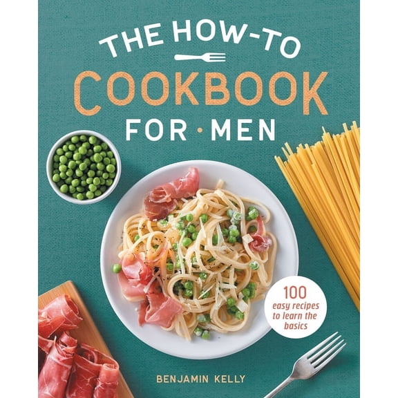The How-To Cookbook for Men: 100 Easy Recipes to Learn the Basics, (Paperback)